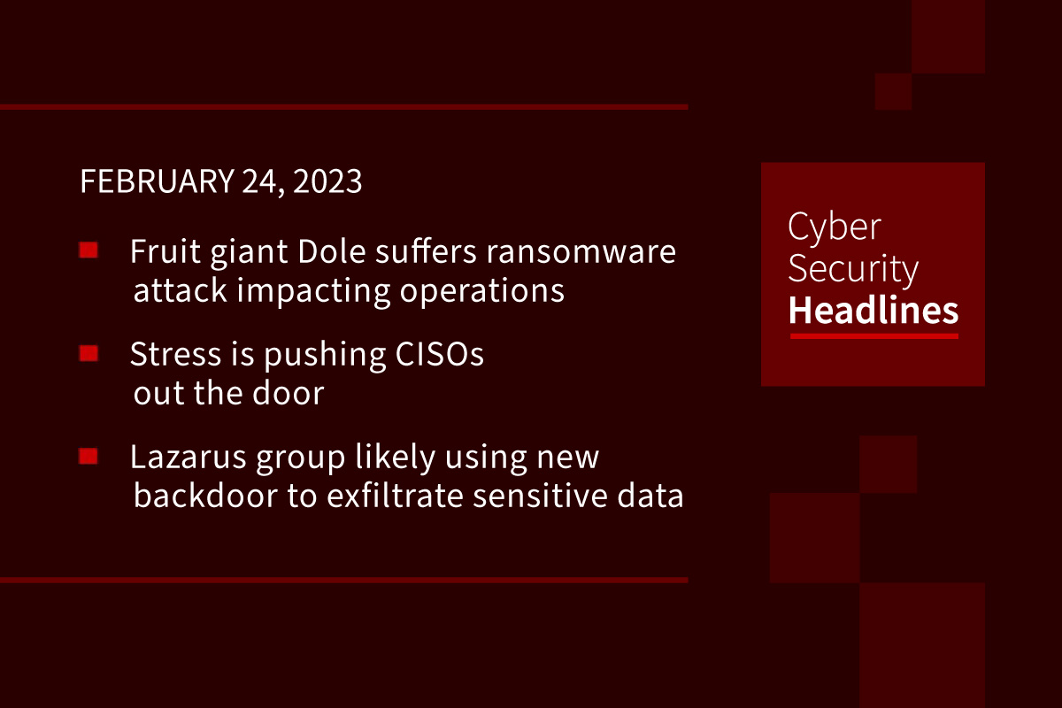 Dole ransomware attack, stress devours CISOs, new Lazarus backdoor