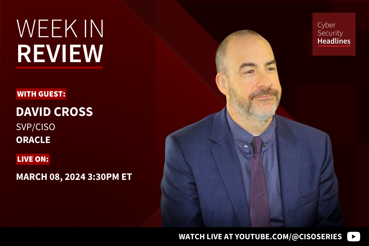 Cyber Security Headlines: Week in Review (March 4 - 8, 2024) with guest David Cross, SVP/CISO, Oracle