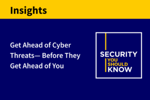 Get Ahead of Cyber Threats—Before They Get Ahead of You