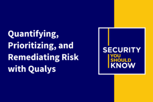 Quantifying, Prioritizing, and Remediating Risk with Qualys