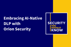 Embracing AI-Native DLP with Orion Security